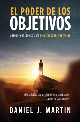 El poder de los objetivos: Descubre el secreto para alcanzar todas tus metas - Daniel J. Martin