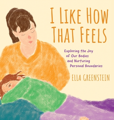 I Like How That Feels: Exploring the Joy of Our Bodies and Nurturing Personal Boundaries - Ella Greenstein