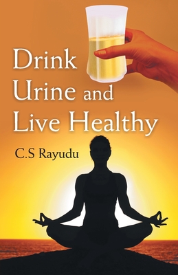 Drink Urine and Live Healthy - C. S. Rayudu