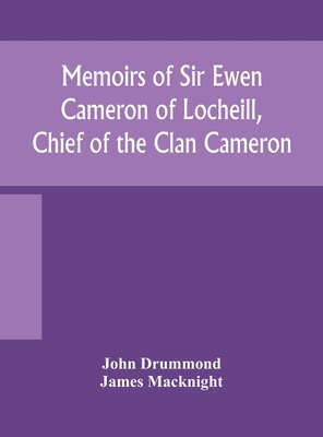 Memoirs of Sir Ewen Cameron of Locheill, Chief of the Clan Cameron: with an introductory account of the history and antiquities of that family and of - John Drummond