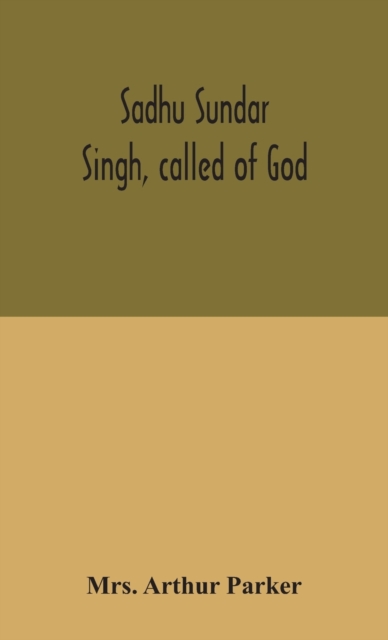 Sadhu Sundar Singh, called of God - Arthur Parker