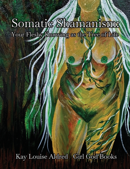 Somatic Shamanism: Your Fleshy Knowing as the Tree of Life - Kay Louis Aldred