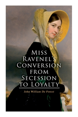 Miss Ravenel's Conversion from Secession to Loyalty: Civil War Novel - John William De Forest