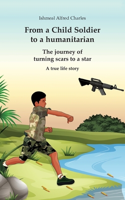 Coperta cărții 'From a Child Soldier to a humanitarian: The journey of turning scars to a star - Ishmeal Alfred Charles'