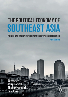 The Political Economy of Southeast Asia: Politics and Uneven Development Under Hyperglobalisation - Toby Carroll