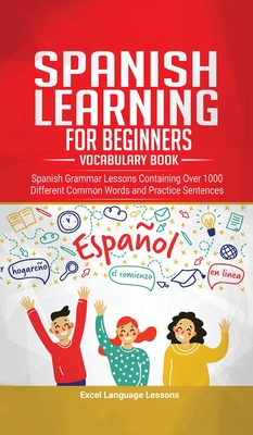 Spanish Language Learning for Beginner's - Vocabulary Book: Spanish Grammar Lessons Containing Over 1000 Different Common Words and Practice Sentences - Excel Language Lessons
