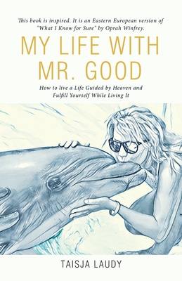 My Life with Mr. Good: How to Live a Life Guided by Heaven and Fulfill Yourself While Living It - Taisja Laudy