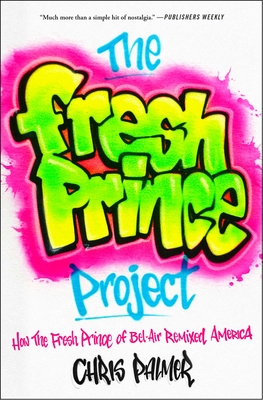 The Fresh Prince Project: How the Fresh Prince of Bel-Air Remixed America - Chris Palmer