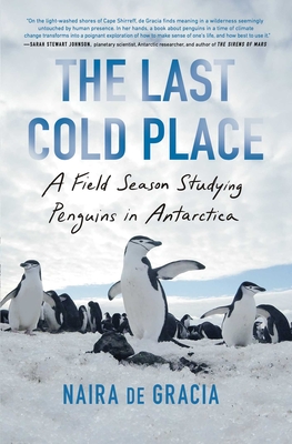 The Last Cold Place: A Field Season Studying Penguins in Antarctica - Naira De Gracia