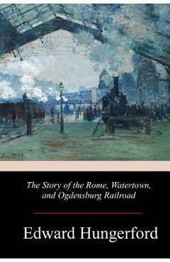 Coperta cărții 'The Story of the Rome, Watertown, and Ogdensburg Railroad - Edward Hungerford'