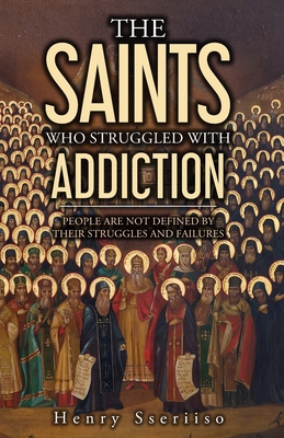 The Saints Who Struggled with Addiction: People Are Not Defined By Their Struggles And Failures - Henry Sseriiso