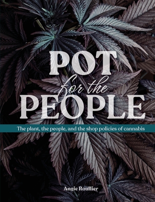 Pot for the People: The plant, the people, and the shop policies of cannabis - Angie Roullier