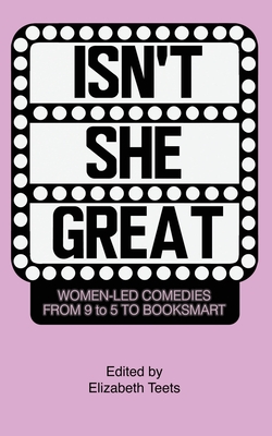 Isn't She Great: Writers on Women Led Comedies from 9 to 5 to Booksmart - Elizabeth Teets