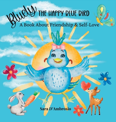 Bluely The Happy Blue Bird: A Book About Friendship & Self-Love - Sara D'ambrosio