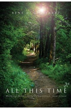 Coperta cărții 'All This Time: Walking With Love, Compassion, And Grace - Rene K. Gutierrez'