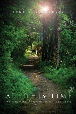 All This Time: Walking With Love, Compassion, And Grace - Rene K. Gutierrez