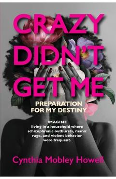 Coperta cărții 'Crazy Didn't Get Me: Preparation for My Destiny - Cynthia Mobley Howell'
