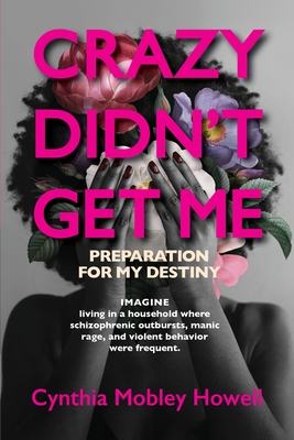 Crazy Didn't Get Me: Preparation for My Destiny - Cynthia Mobley Howell