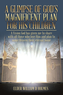 A Glimpse of God's Magnificent Plans For His Children - Elder William D. Holmes