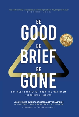 Be Good, Be Brief, Be Gone: Business Strategies From the War Room: The Trinity of Success - Jason Miller