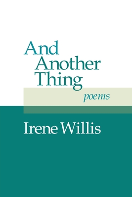 And Another Thing: Poems - Irene Willis