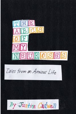 The ABCs of My Neuroses: Tales from an Anxious Life - Justine Cadwell