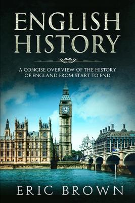 English History: A Concise Overview of the History of England from Start to End - Eric Brown