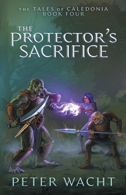 The Protector's Sacrifice: The Tales of Caledonia, Book 4 - Peter Wacht