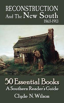Reconstruction and the New South, 1865-1913: 50 Essential Books - Clyde N. Wilson