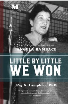 Coperta cărții 'Little by Little We Won: A Novel Based on the Life of Angela Bambace - Peg Lamphier'