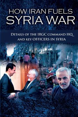 Coperta cărții 'How Iran Fuels Syria War: Details of the IRGC Command HQ and Key Officers in Syria - Ncri- U. S. Representative Office'
