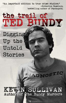 The Trail of Ted Bundy: Digging Up the Untold Stories - Kevin M. Sullivan