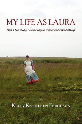 My Life as Laura: How I Searched for Laura Ingalls Wilder and Found Myself - Kelly Kathleen Ferguson