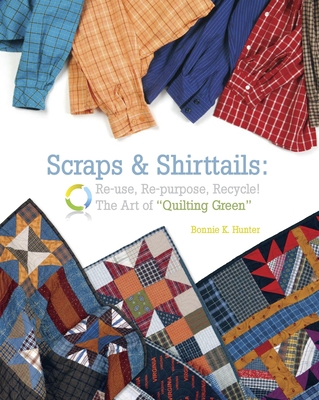 Scraps & Shirttails: Reuse, Repupose, Recycle! the Art of Quilting Green - Bonnie Hunter