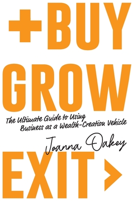 Buy, Grow, Exit: The ultimate guide to using business as a wealth-creation vehicle - Joanna Oakey