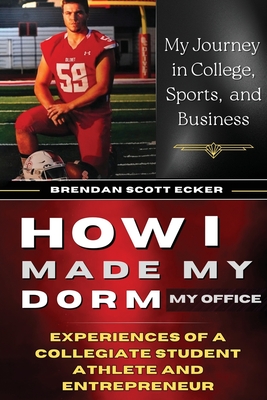 How I Made My Dorm My Office: Experiences of a Collegiate Student Athlete and Entrepreneur - Brendan Scott Ecker