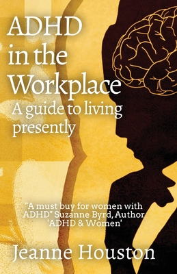ADHD in the Workplace: A Guide to Living Presently: A Guide to Living Presently - Jeanne Houston