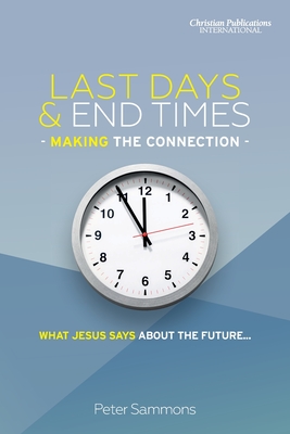Last Days & End Times - Making the Connection: What Jesus says about the future... - Peter Sammons