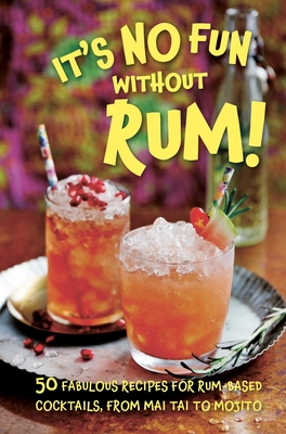 It's No Fun Without Rum!: 50 Fabulous Recipes for Rum-Based Cocktails, from Mai Tai to Mojito - Dog 'n' Bone Books