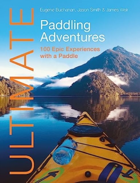 Ultimate Paddling Adventures: 100 Epic Experiences with a Paddle - Eugene Buchanan