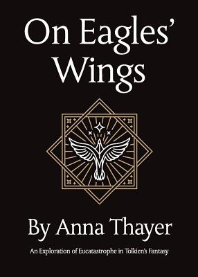 On Eagles' Wings: An Exploration of Eucatastrophe in Tolkien's Fantasy - Anna Thayer