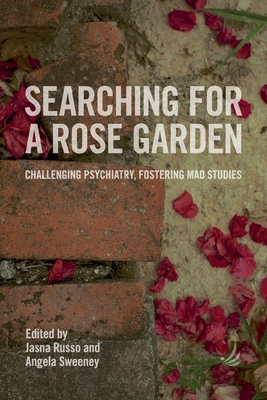 Searching for a Rose Garden: Challenging Psychiatry, Fostering Mad Studies - Jasna Russo