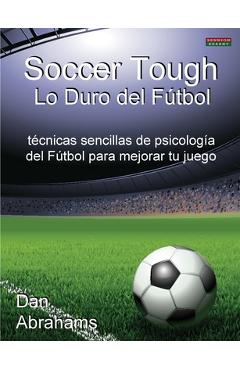 Coperta cărții 'Soccer Tough - Lo Duro del Futbol: Tecnicas Sencillas de Psicologia del Futbol Para Mejorar Tu Juego - Dan Abrahams'