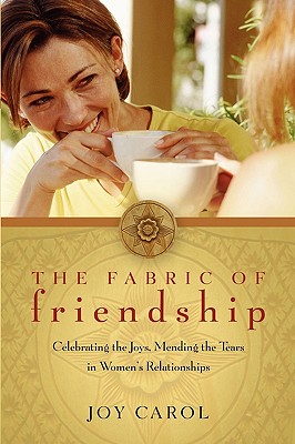 The Fabric of Friendship: Celebrating the Joys, Mending the Tears in Women's Relationships - Joy Carol