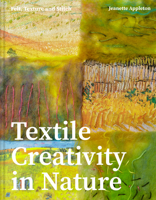 Textile Creativity Through Nature: Felt, Texture, and Stitch - Jeanette Appleton