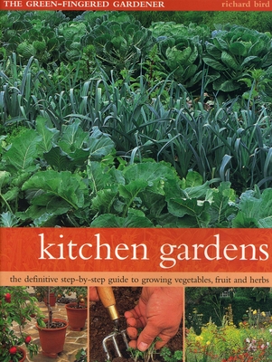 Kitchen Gardens: The Green-Fingered Gardener: The Definitive Step-By-Step Guide to Growing Fruit, Vegetables and Herbs - Richard Bird