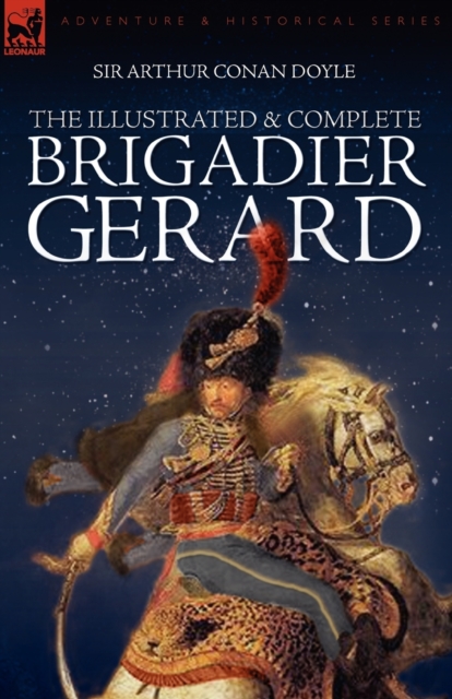 The Illustrated & Complete Brigadier Gerard: All 18 Stories with the Original Strand Magazine Illustrations by Wollen and Paget - Arthur Conan Doyle