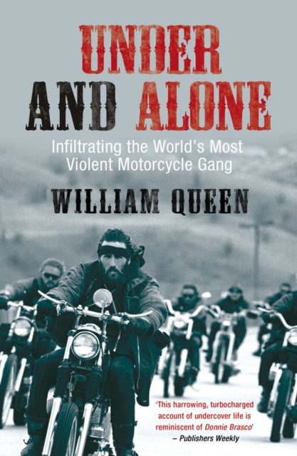 Under and Alone: The True Story of the Undercover Agent Who Infiltrated America's Most Violent Outlaw Motorcycle Gang - William Queen