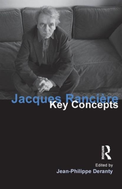 Jacques Ranciere: Key Concepts - Jean-philippe Deranty