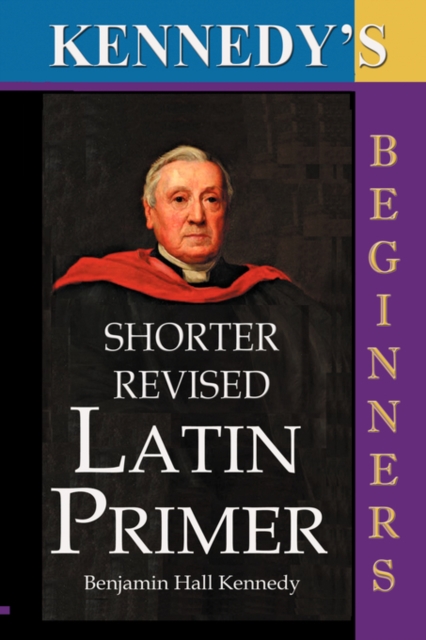 The Shorter Revised Latin Primer (Kennedy's Latin Primer, Beginners Version). - Benjamin Hall Kennedy
